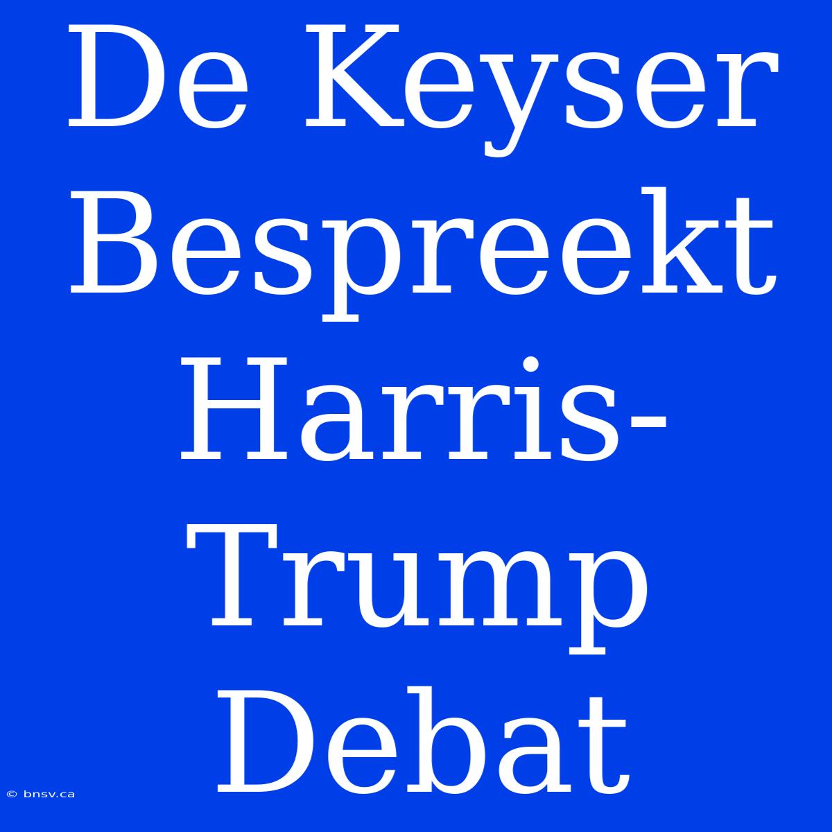 De Keyser Bespreekt Harris-Trump Debat