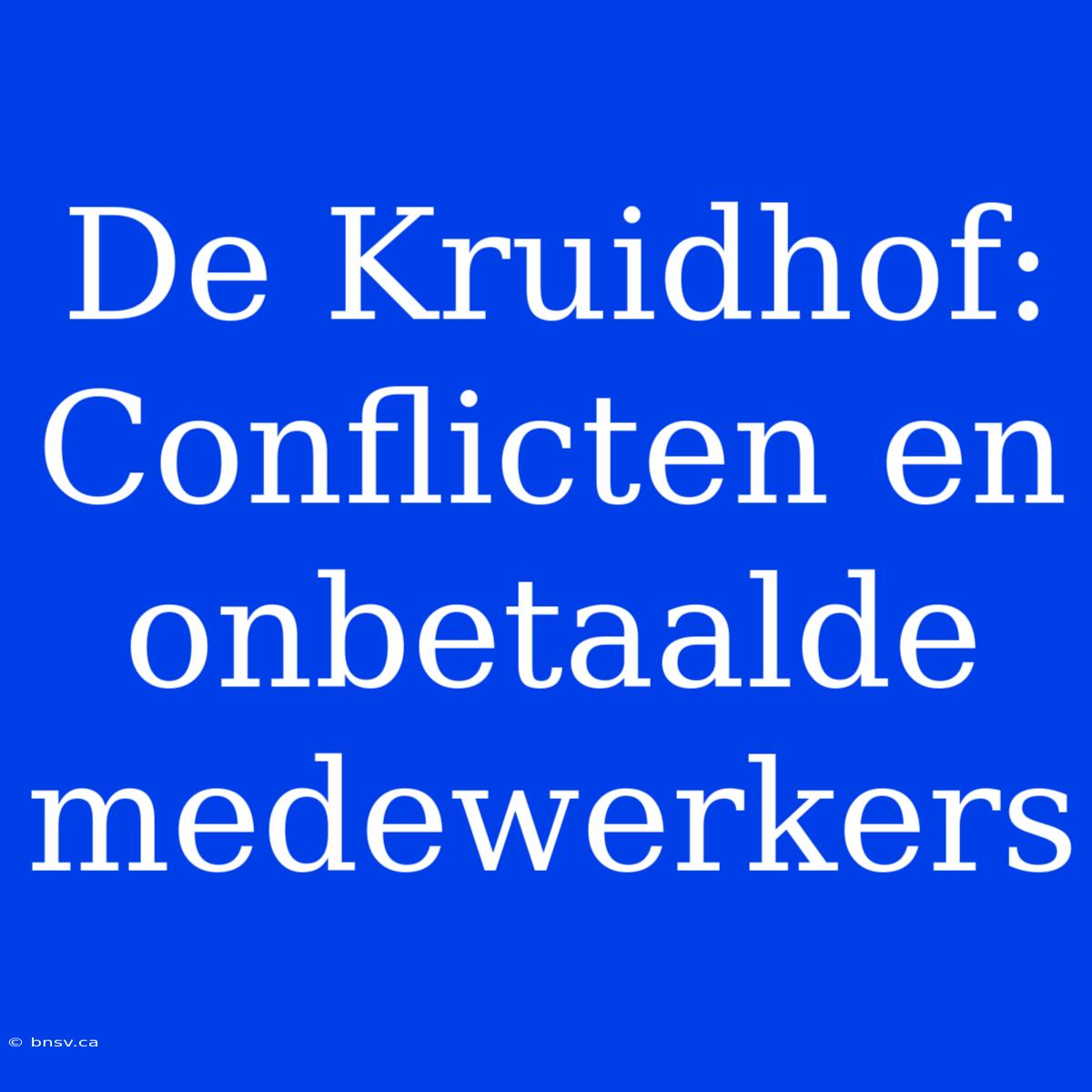 De Kruidhof: Conflicten En Onbetaalde Medewerkers