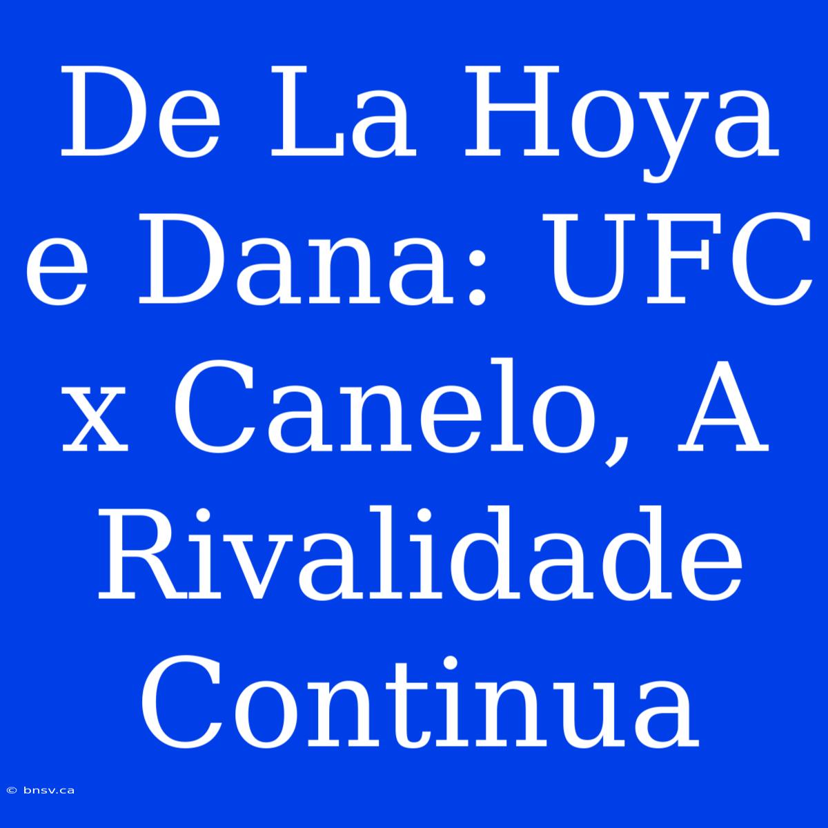 De La Hoya E Dana: UFC X Canelo, A Rivalidade Continua