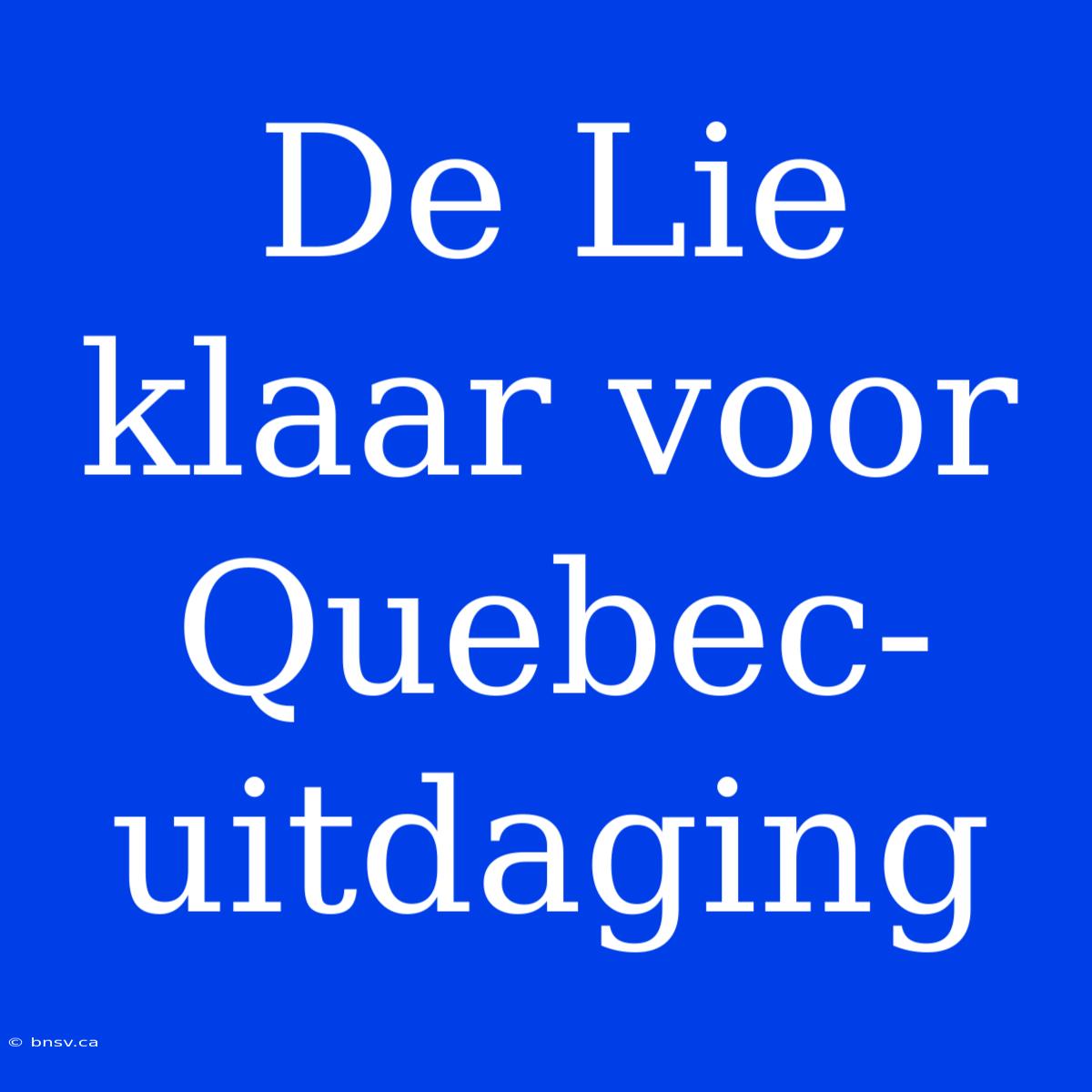 De Lie Klaar Voor Quebec-uitdaging