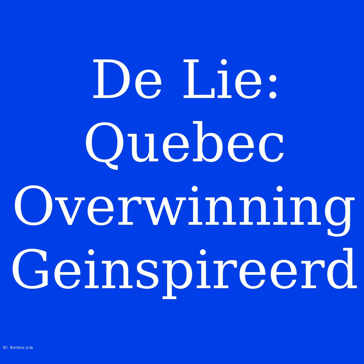 De Lie: Quebec Overwinning Geinspireerd