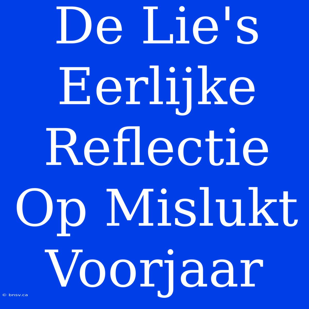 De Lie's Eerlijke Reflectie Op Mislukt Voorjaar