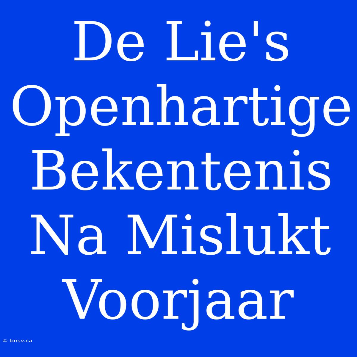 De Lie's Openhartige Bekentenis Na Mislukt Voorjaar