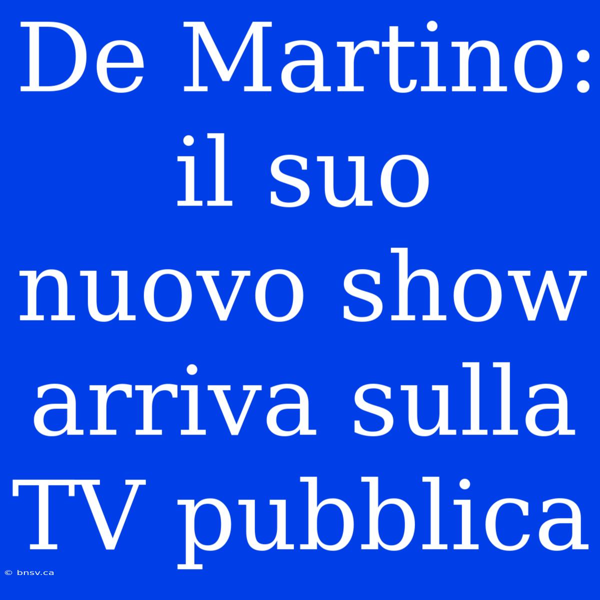 De Martino: Il Suo Nuovo Show Arriva Sulla TV Pubblica