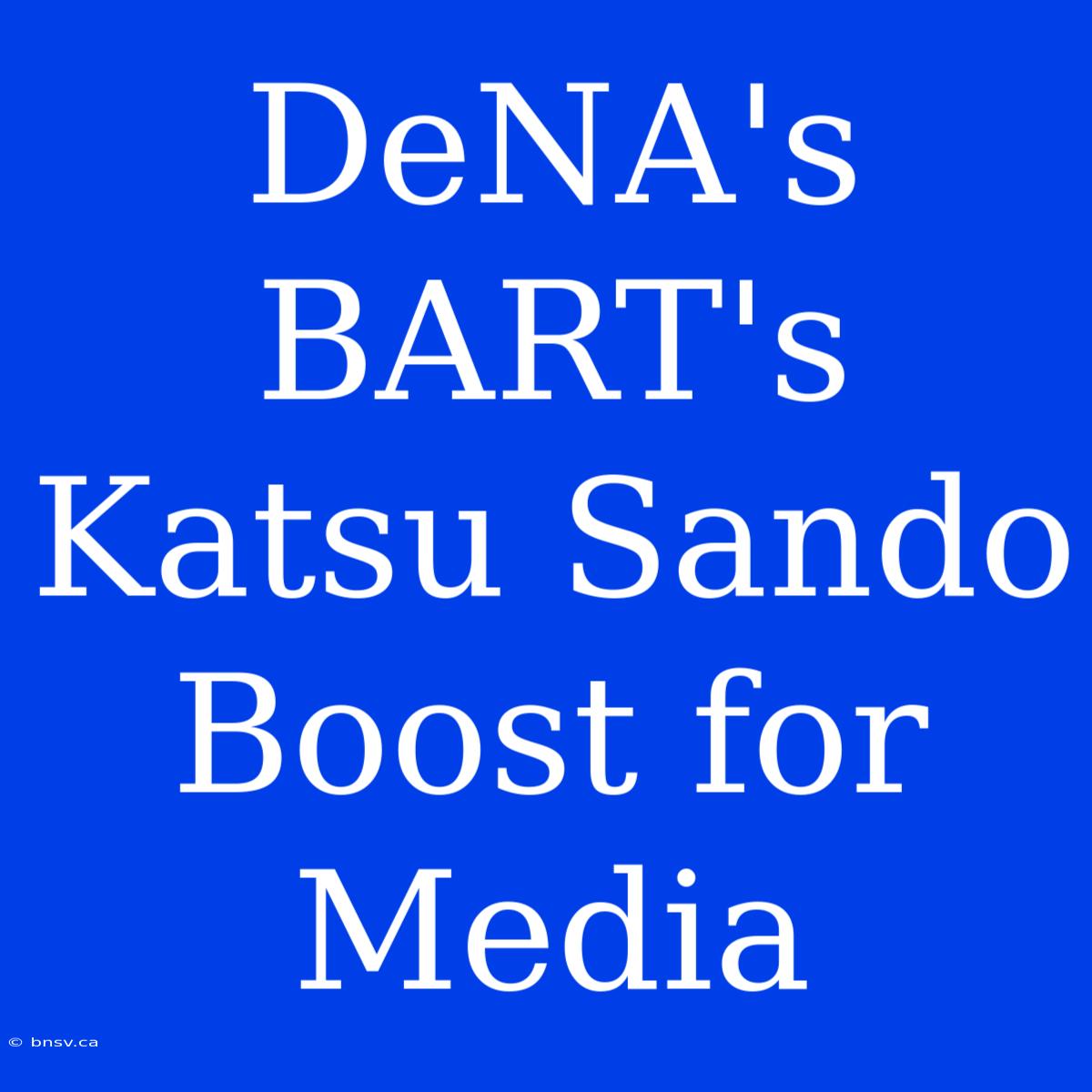 DeNA's BART's Katsu Sando Boost For Media