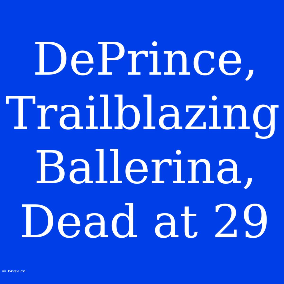 DePrince, Trailblazing Ballerina, Dead At 29