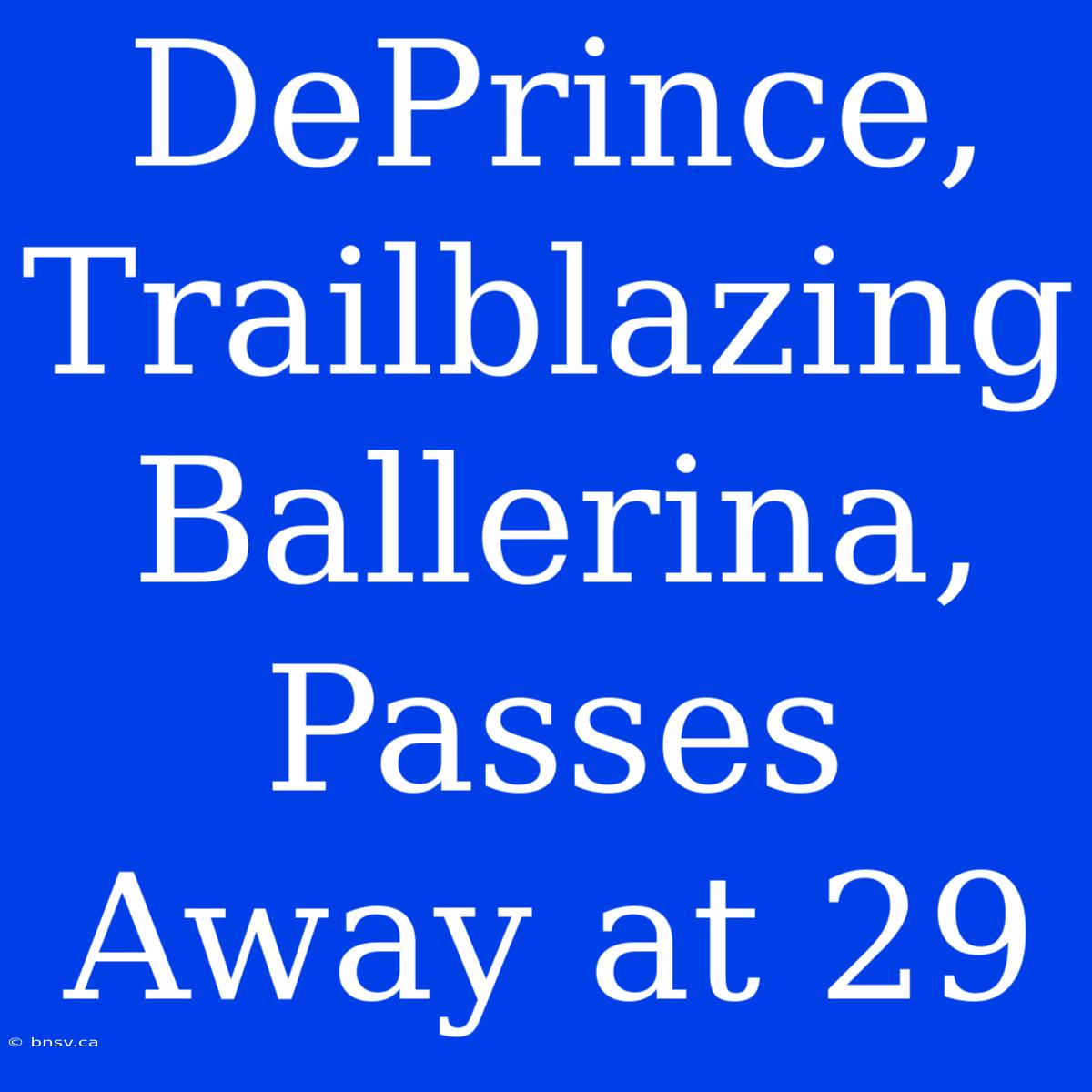 DePrince, Trailblazing Ballerina, Passes Away At 29