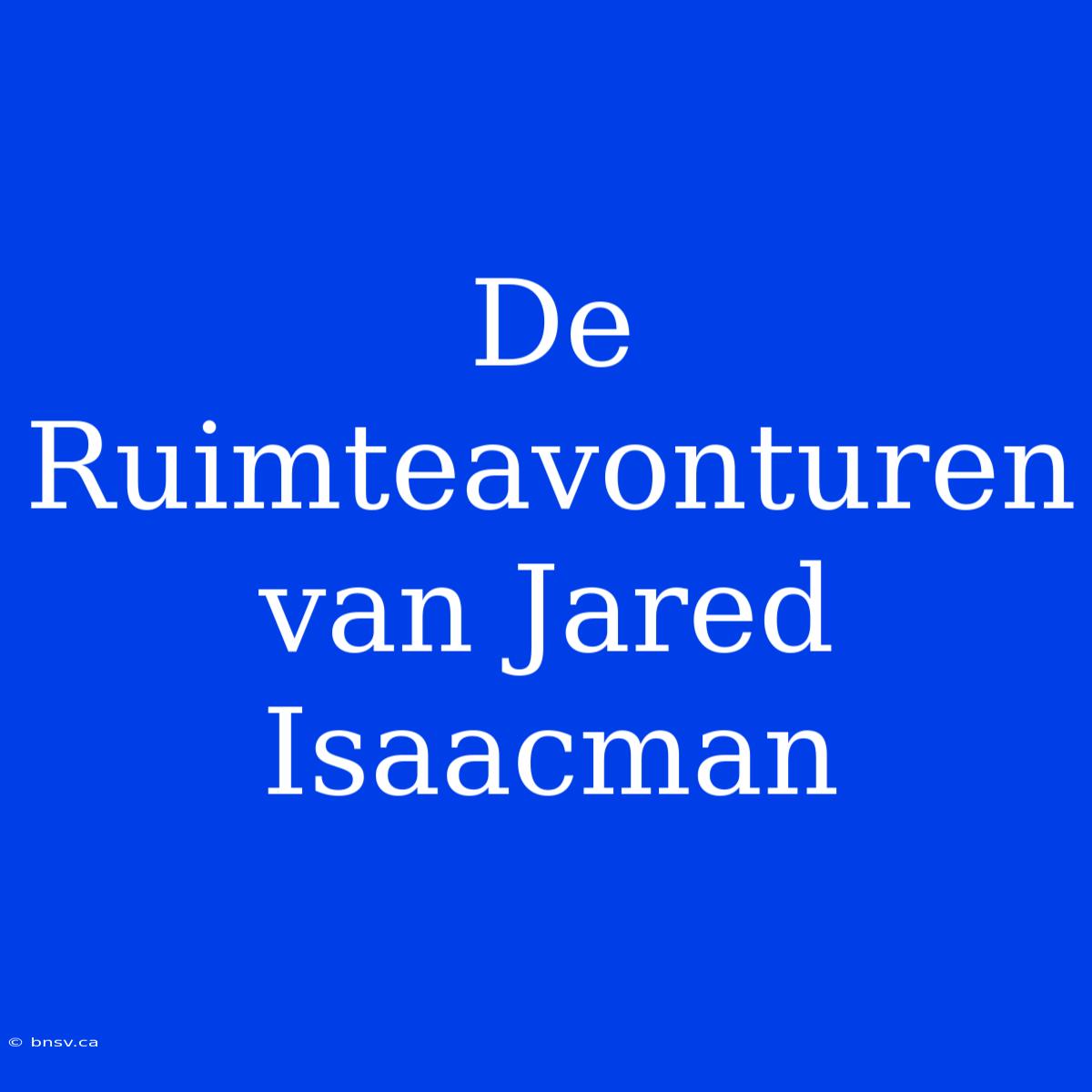 De Ruimteavonturen Van Jared Isaacman