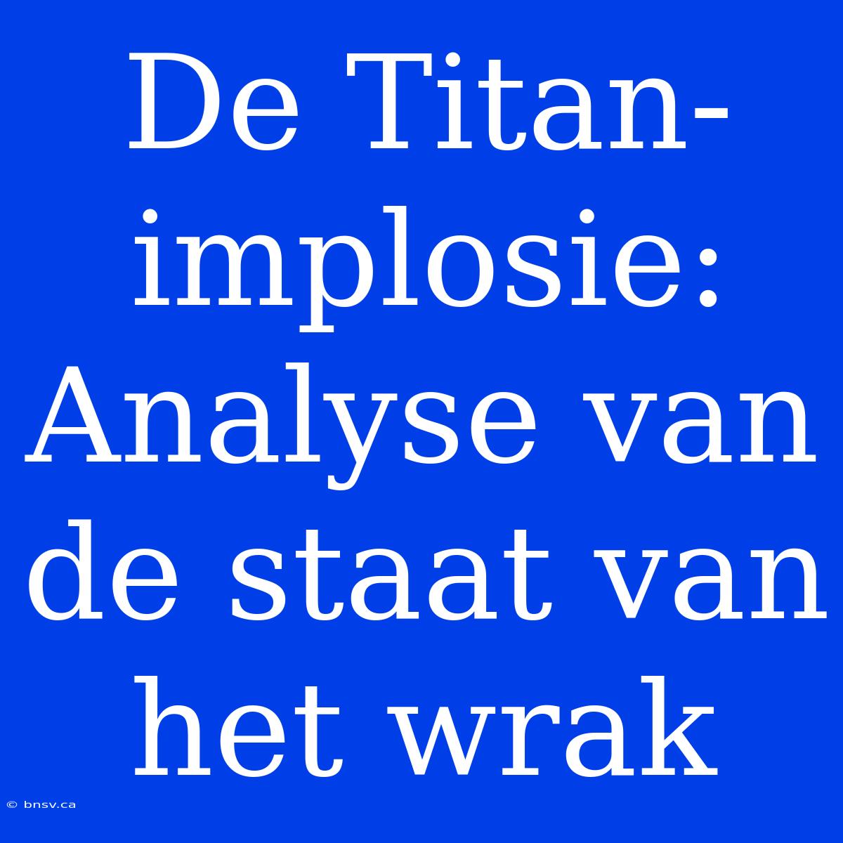 De Titan-implosie: Analyse Van De Staat Van Het Wrak