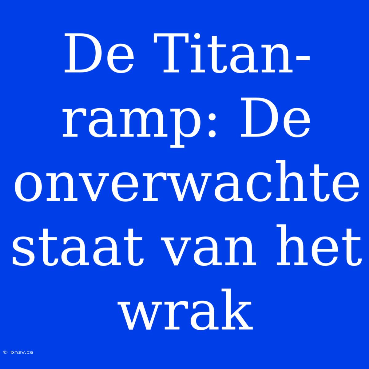 De Titan-ramp: De Onverwachte Staat Van Het Wrak