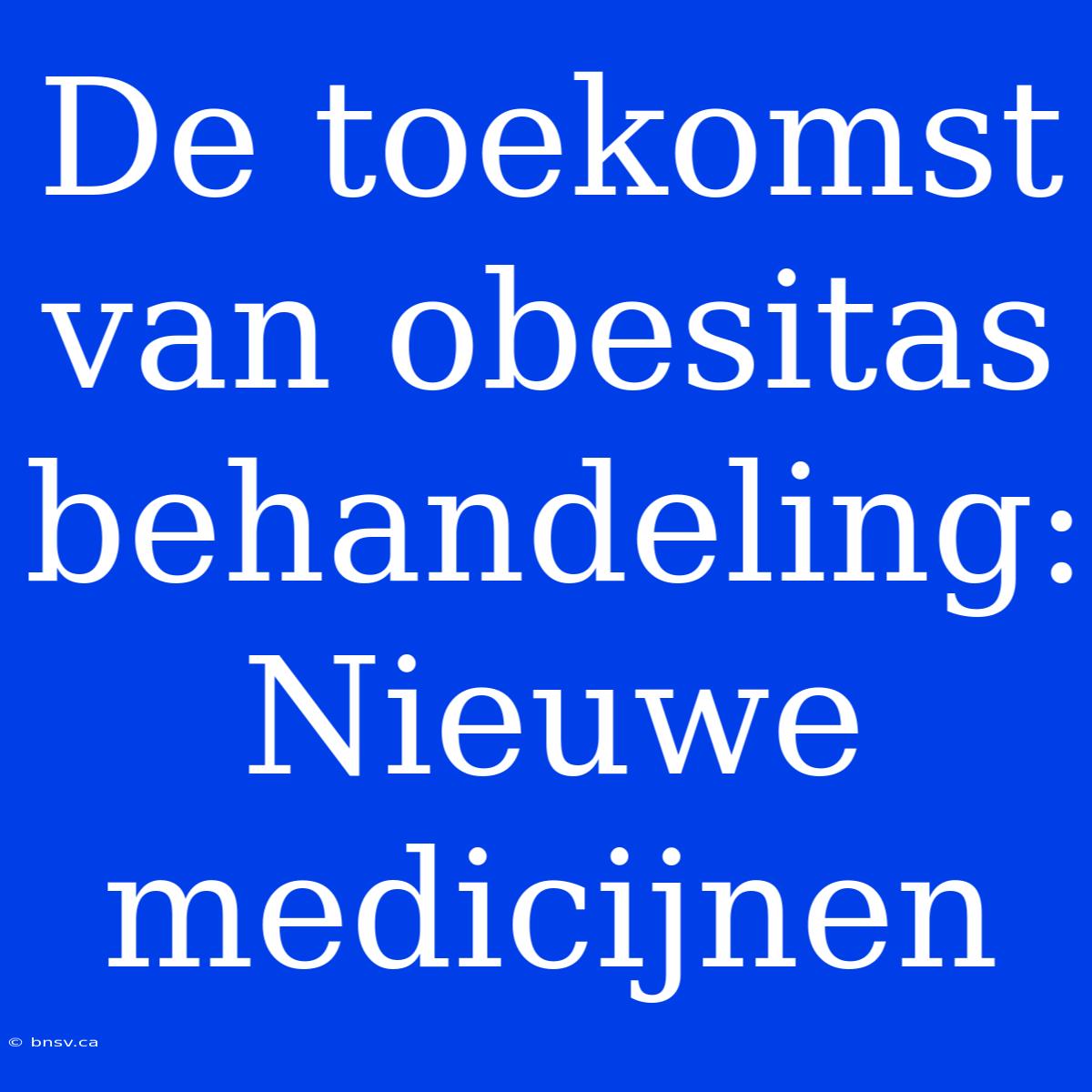 De Toekomst Van Obesitas Behandeling: Nieuwe Medicijnen