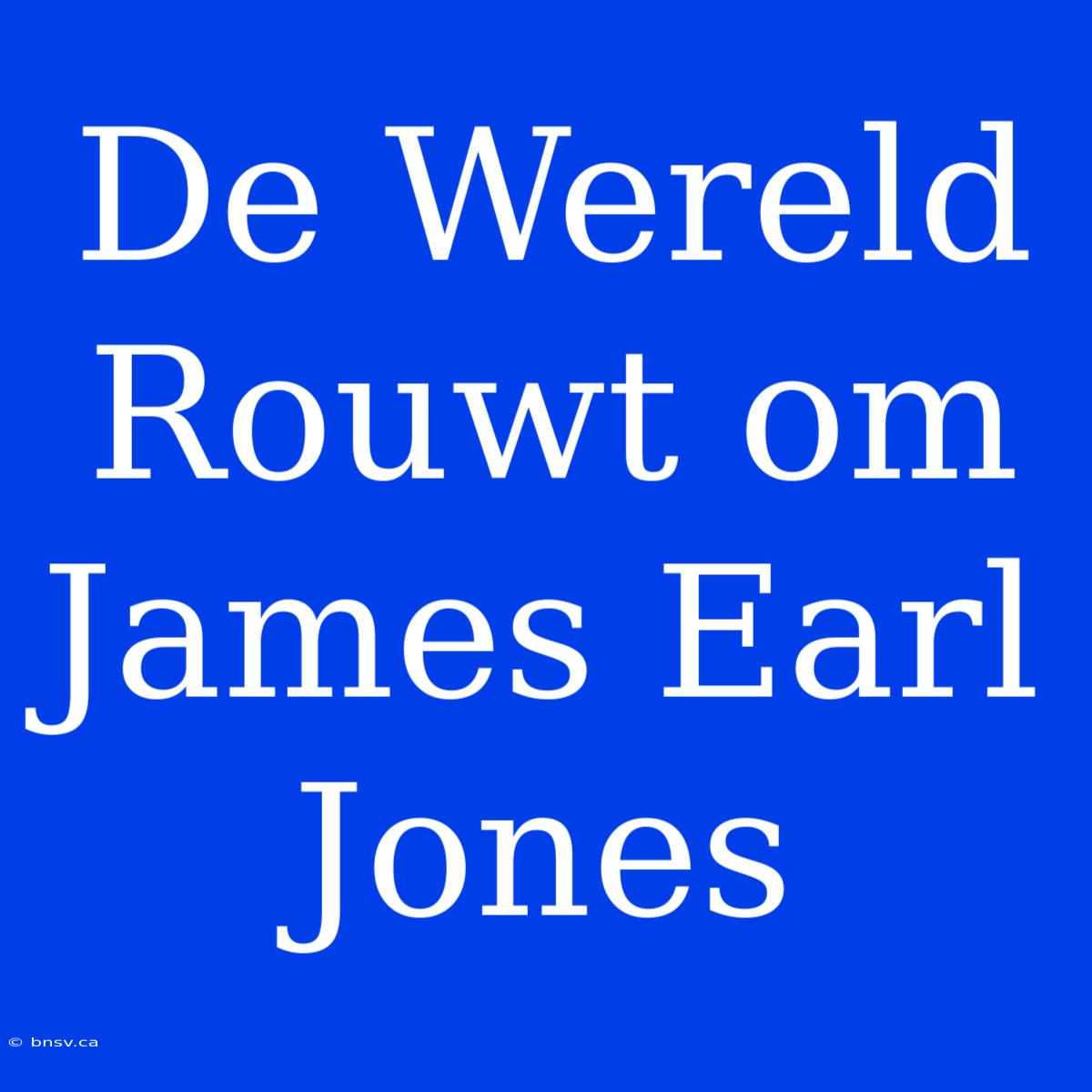 De Wereld Rouwt Om James Earl Jones