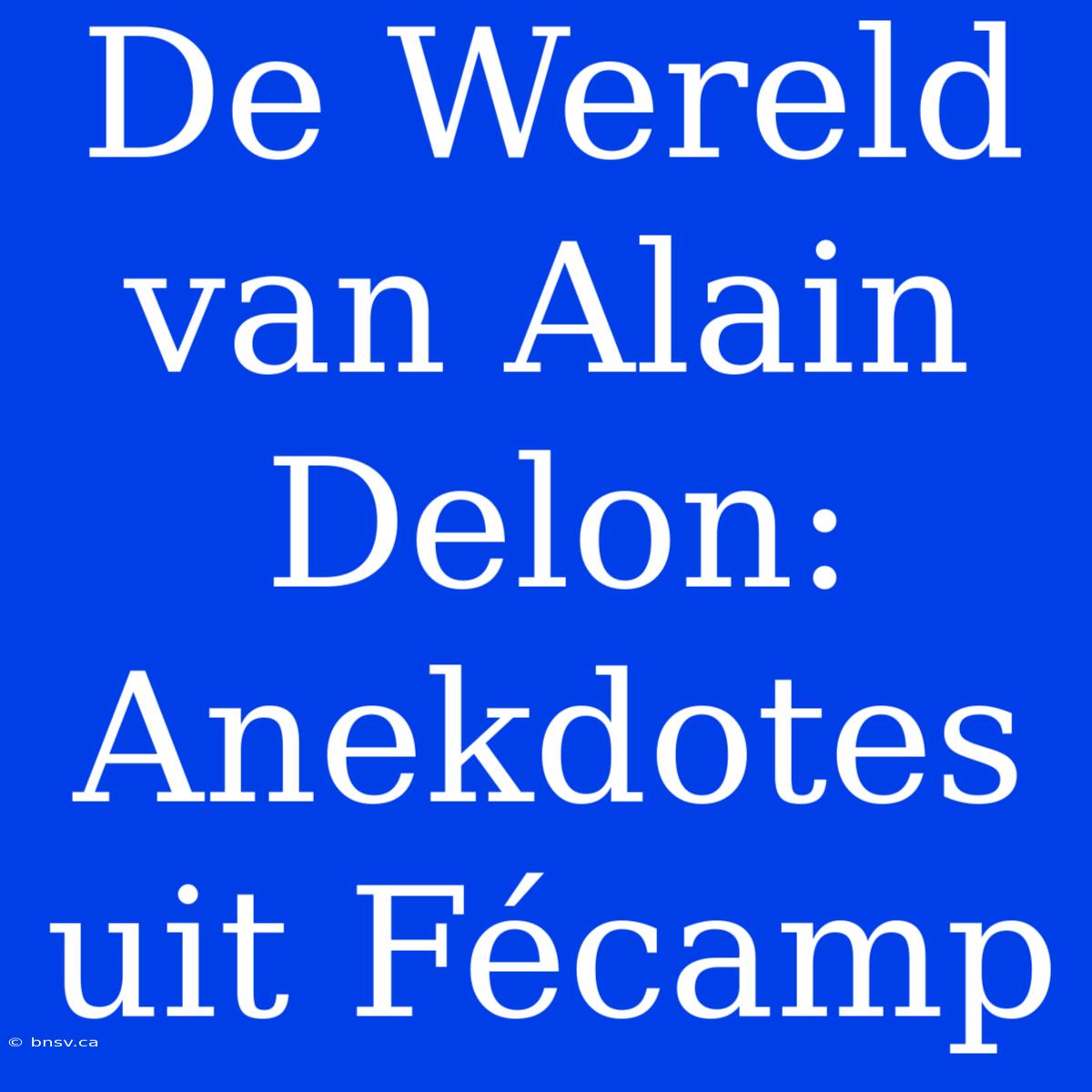 De Wereld Van Alain Delon: Anekdotes Uit Fécamp