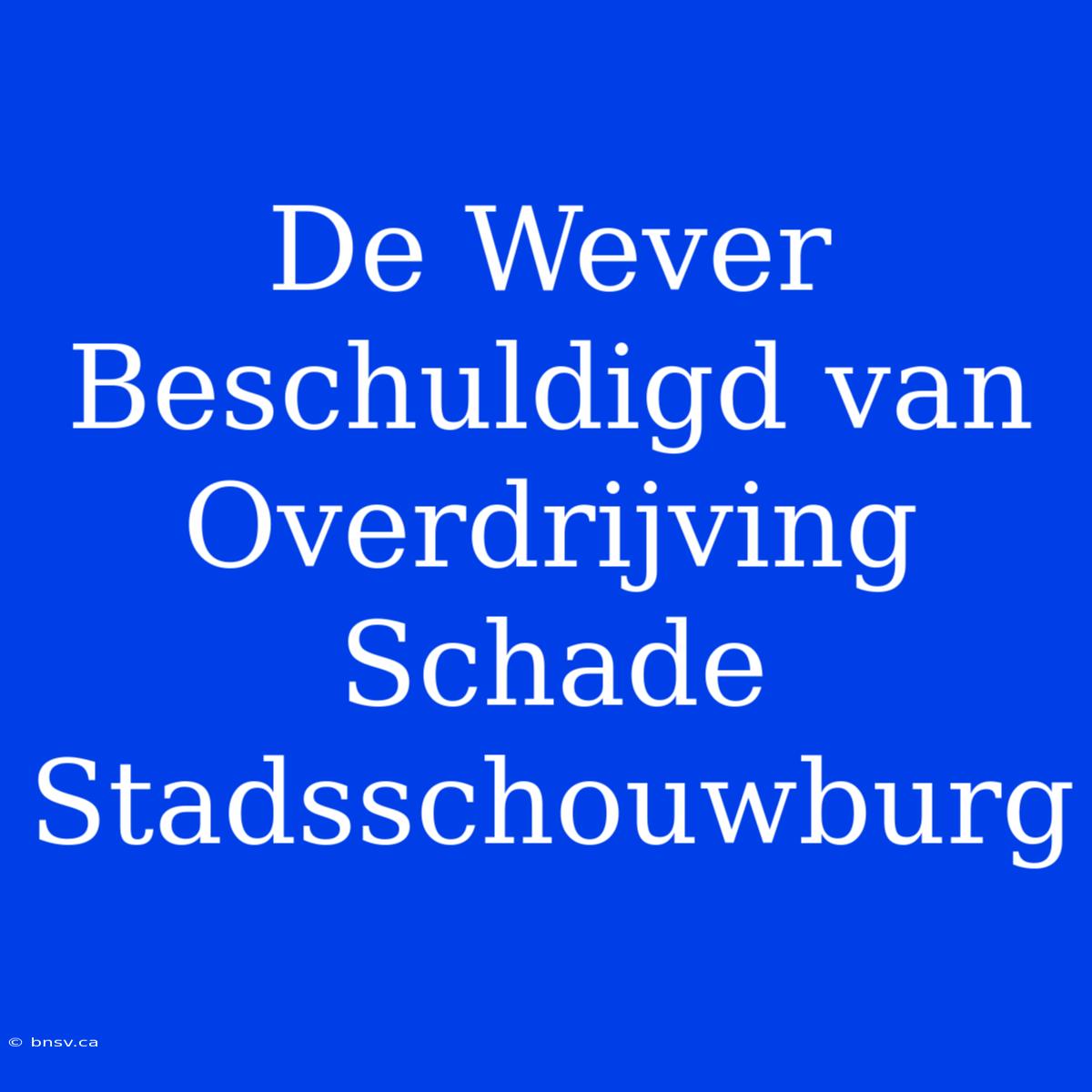 De Wever Beschuldigd Van Overdrijving Schade Stadsschouwburg