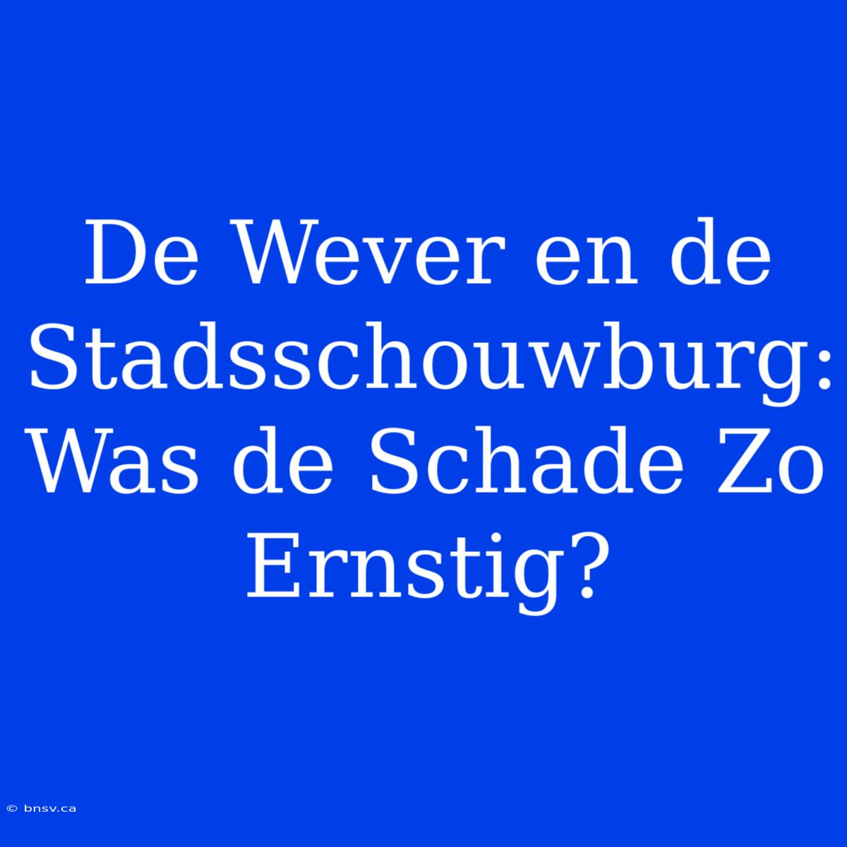 De Wever En De Stadsschouwburg: Was De Schade Zo Ernstig?