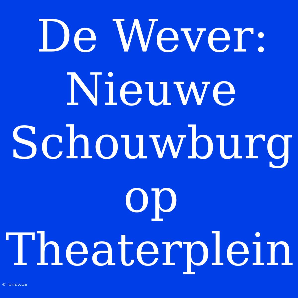 De Wever: Nieuwe Schouwburg Op Theaterplein