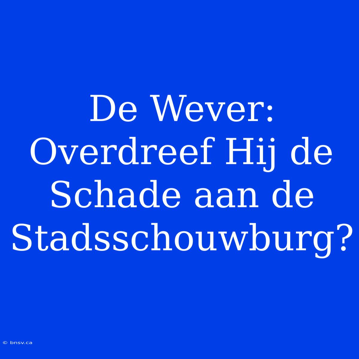 De Wever: Overdreef Hij De Schade Aan De Stadsschouwburg?