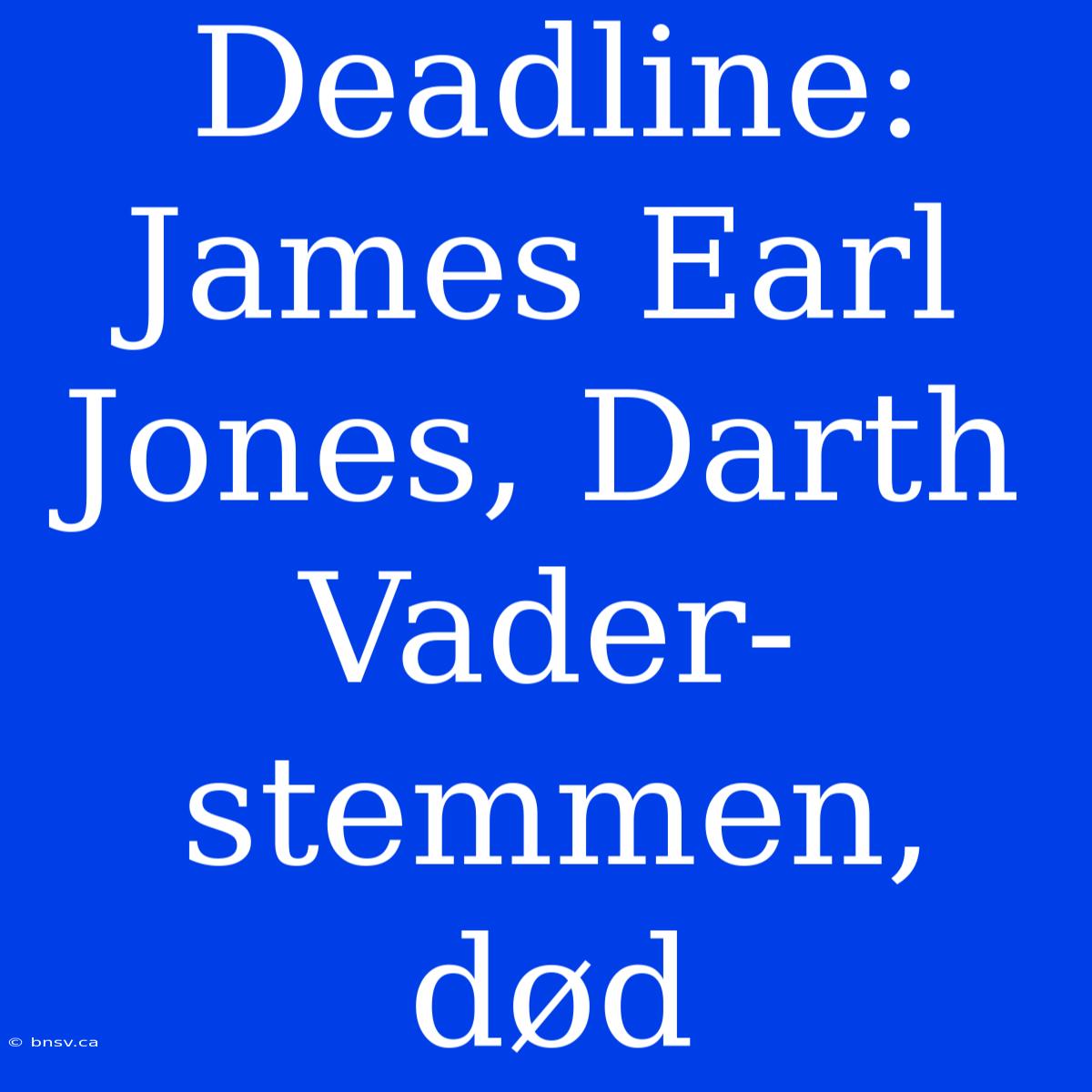 Deadline: James Earl Jones, Darth Vader-stemmen, Død