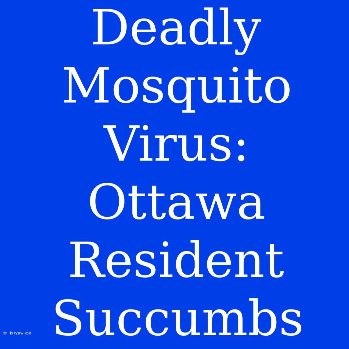 Deadly Mosquito Virus: Ottawa Resident Succumbs