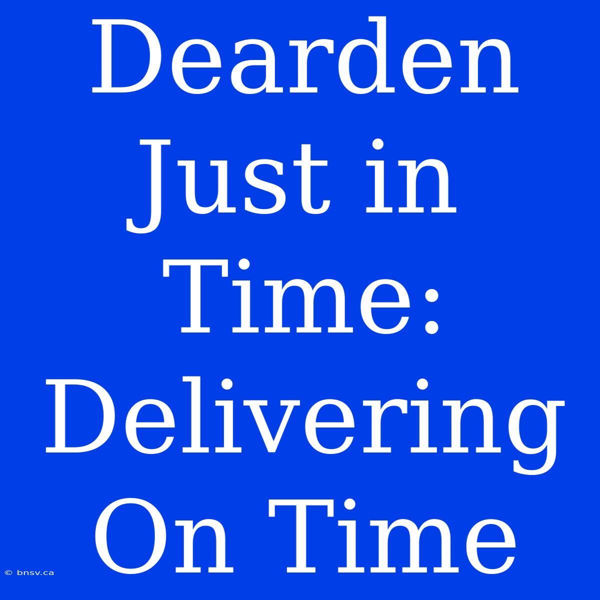 Dearden Just In Time: Delivering On Time