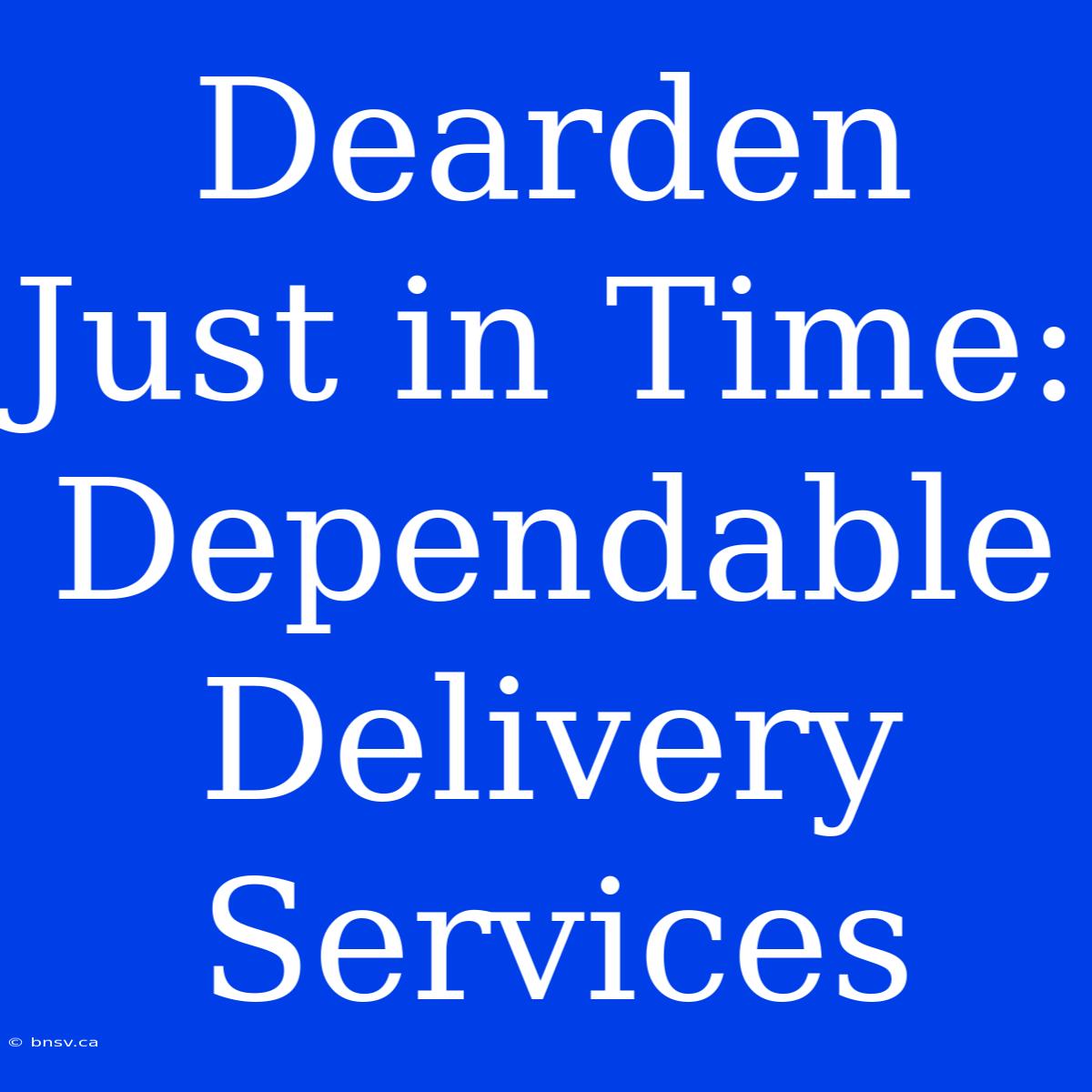 Dearden Just In Time:  Dependable Delivery Services