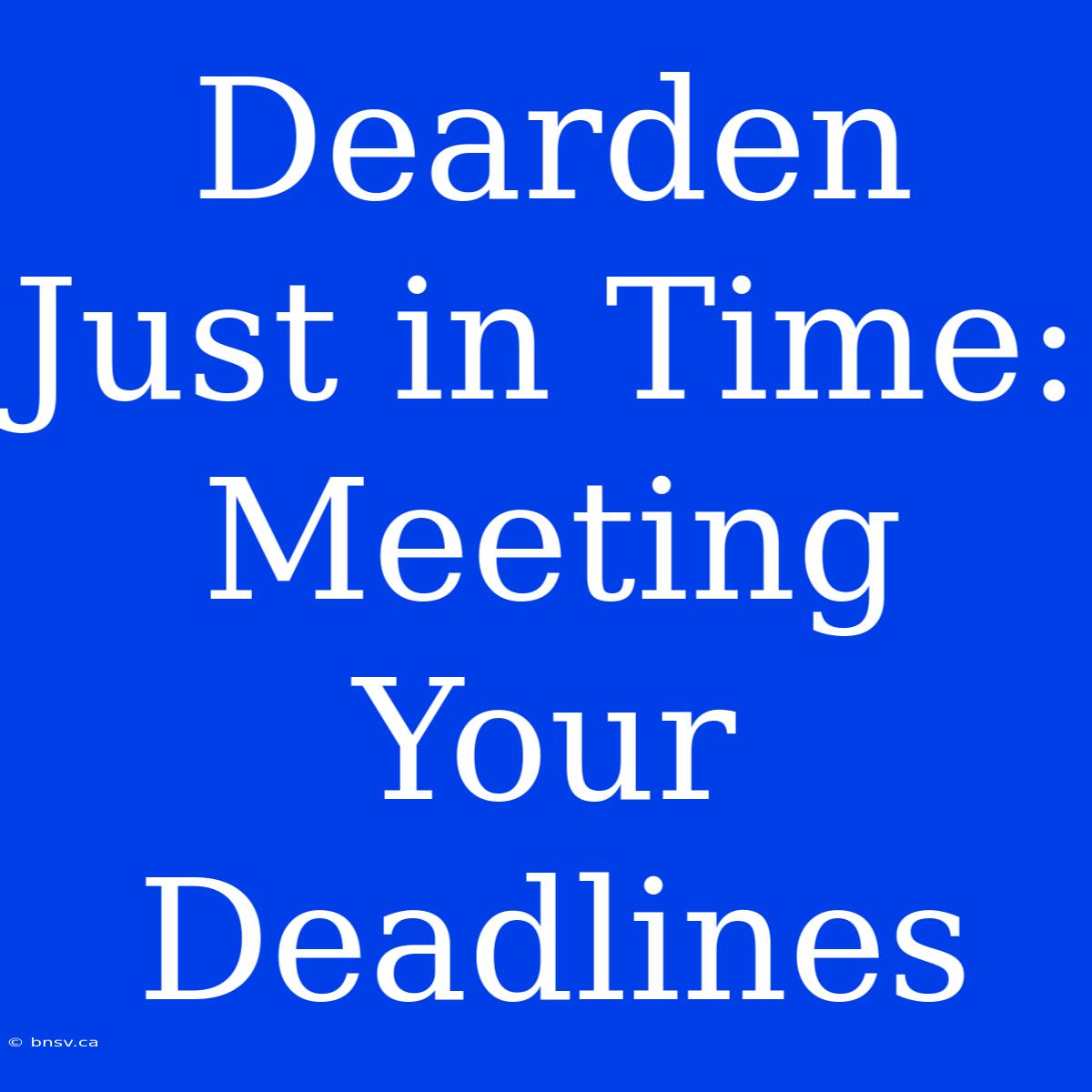 Dearden Just In Time: Meeting Your Deadlines