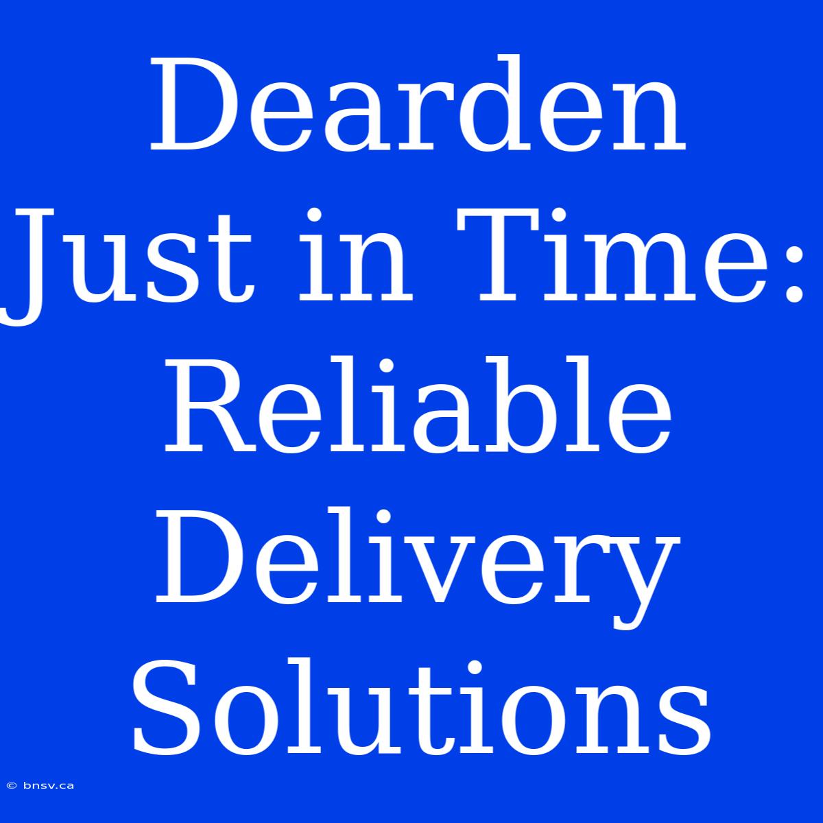 Dearden Just In Time: Reliable Delivery Solutions