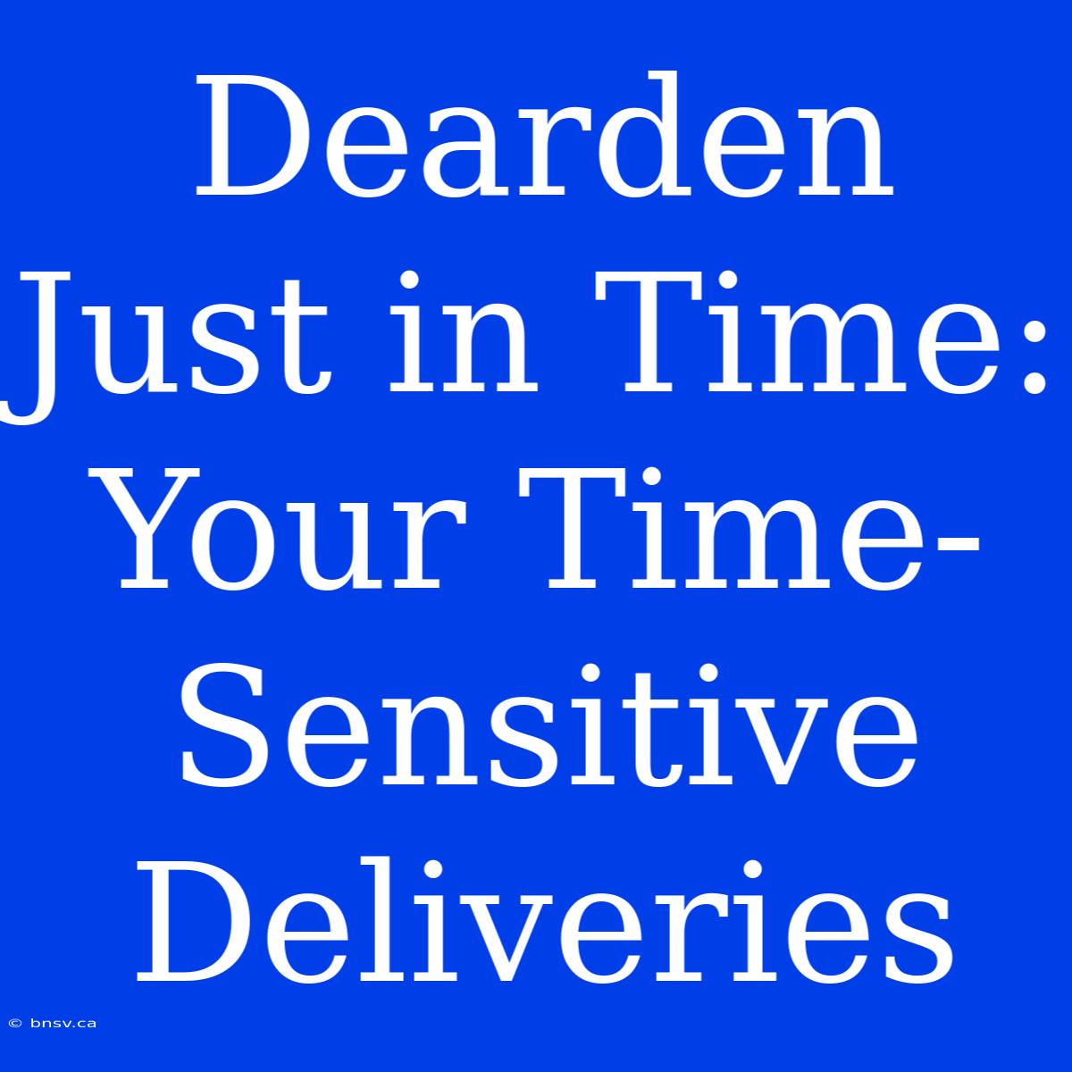 Dearden Just In Time:  Your Time-Sensitive Deliveries