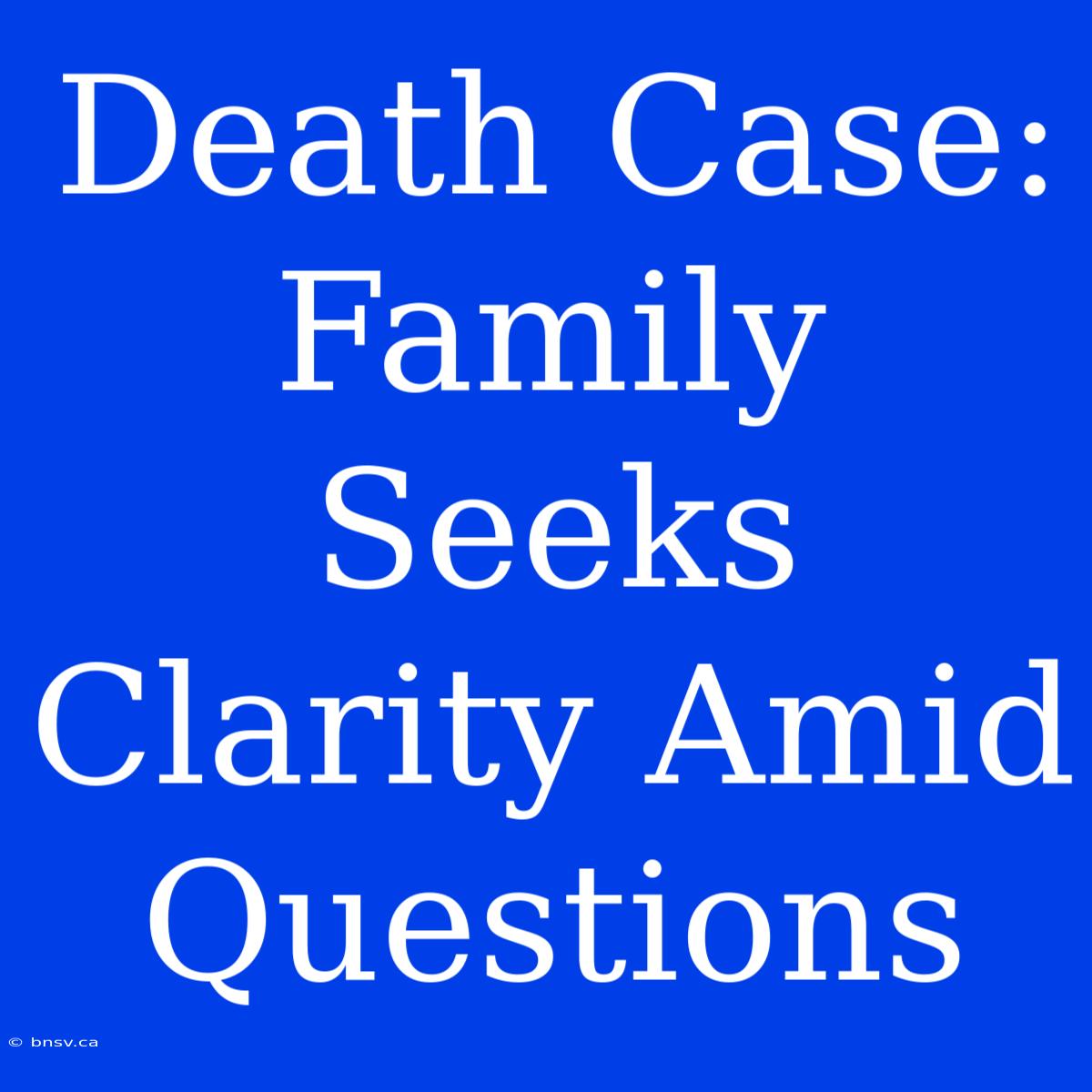 Death Case: Family Seeks Clarity Amid Questions