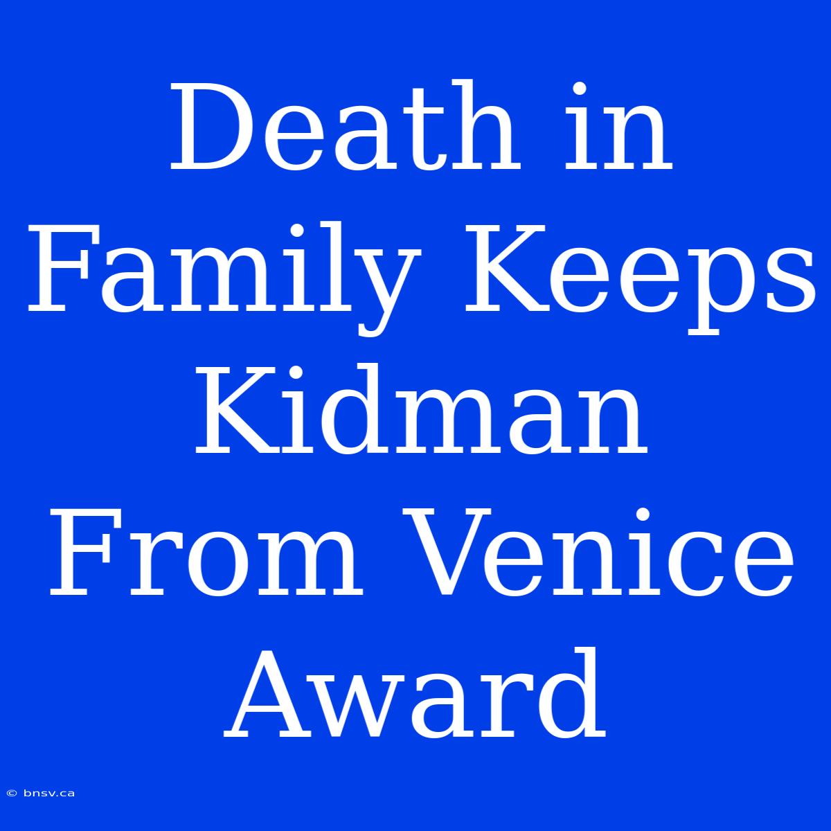 Death In Family Keeps Kidman From Venice Award