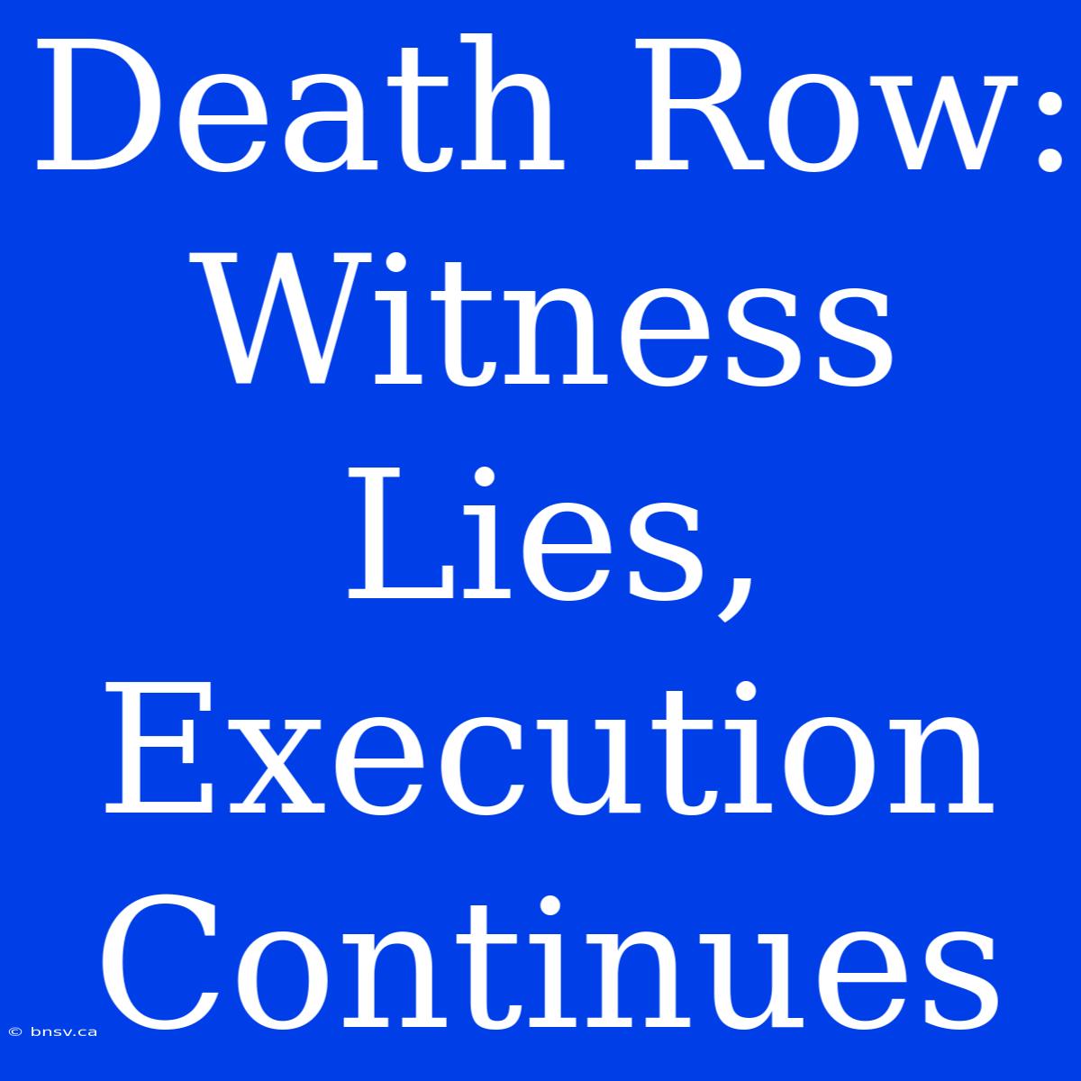 Death Row: Witness Lies, Execution Continues