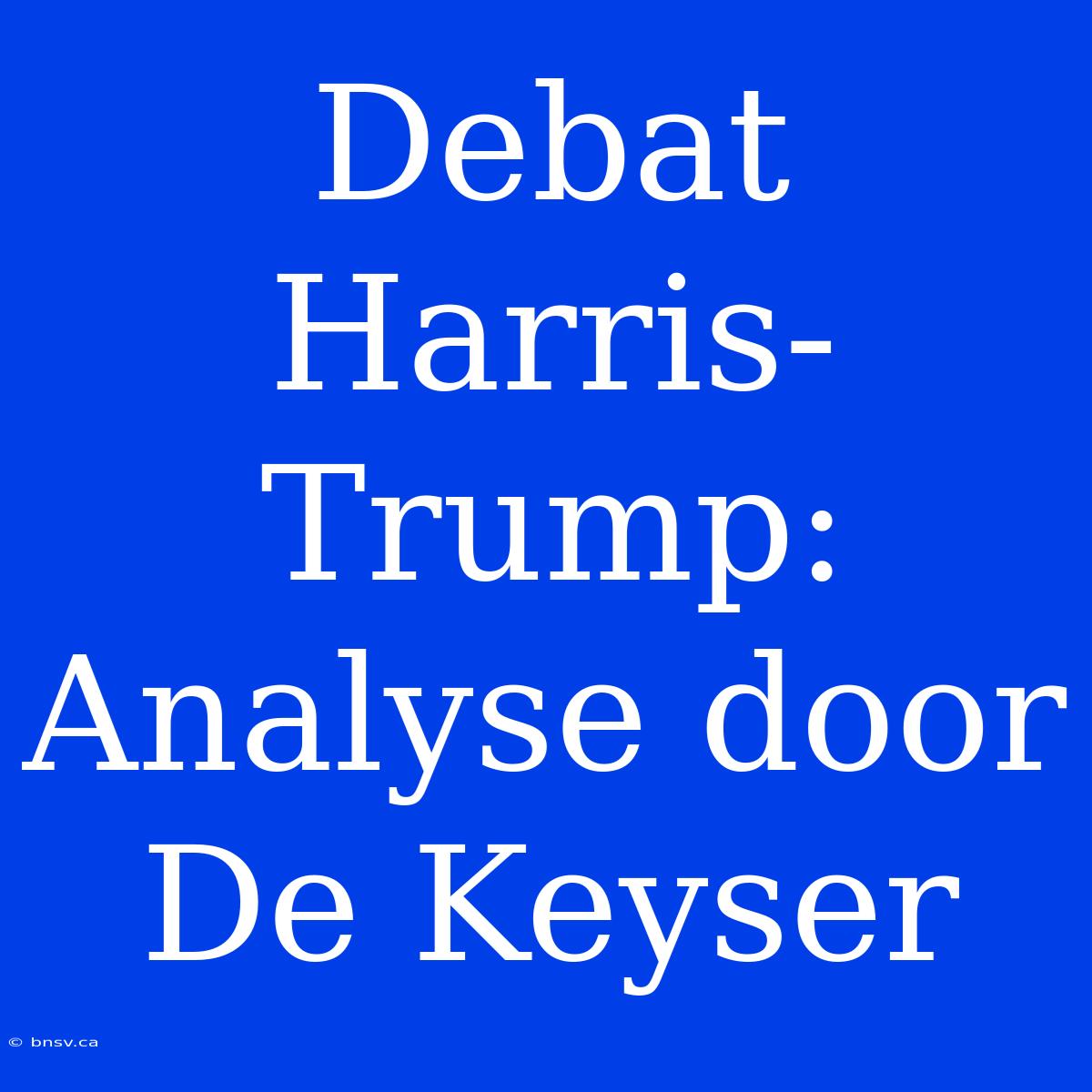 Debat Harris-Trump: Analyse Door De Keyser