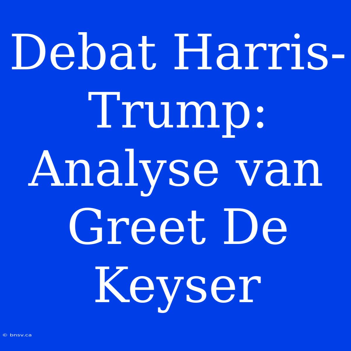 Debat Harris-Trump: Analyse Van Greet De Keyser