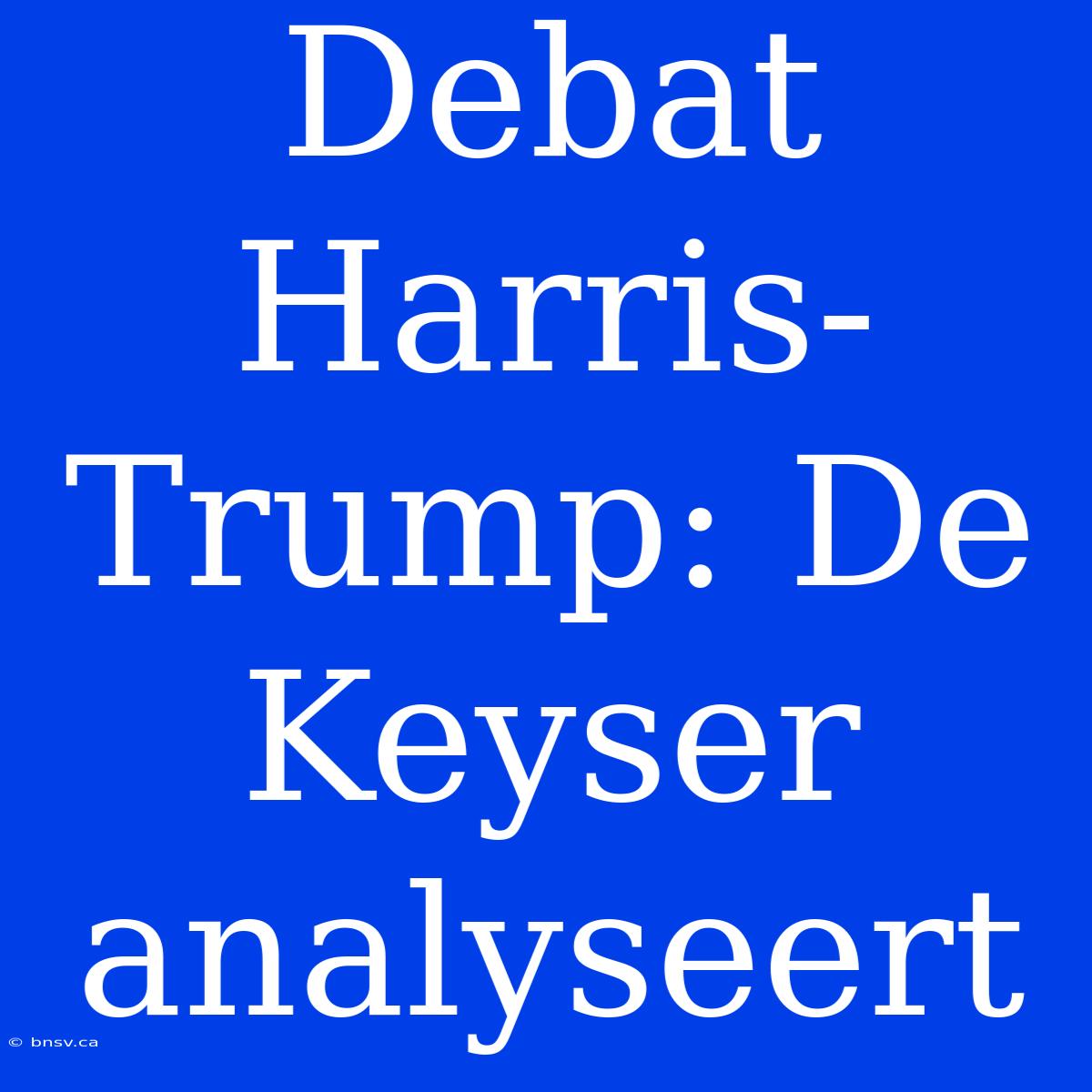 Debat Harris-Trump: De Keyser Analyseert