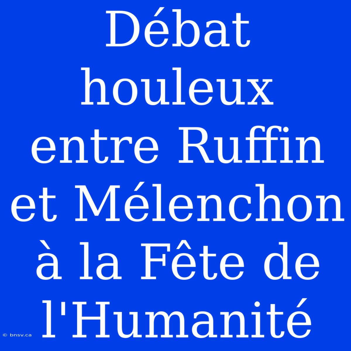 Débat Houleux Entre Ruffin Et Mélenchon À La Fête De L'Humanité