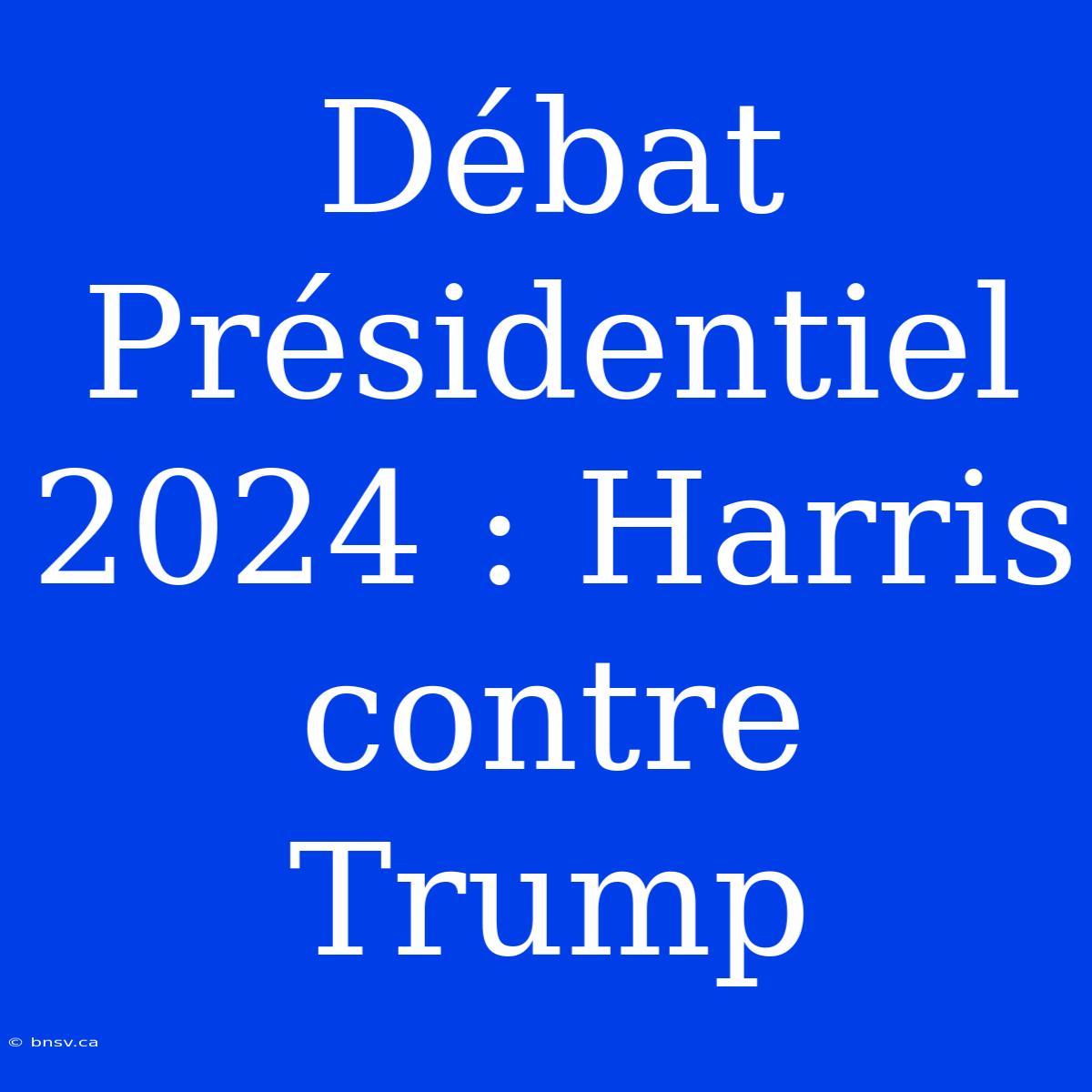 Débat Présidentiel 2024 : Harris Contre Trump