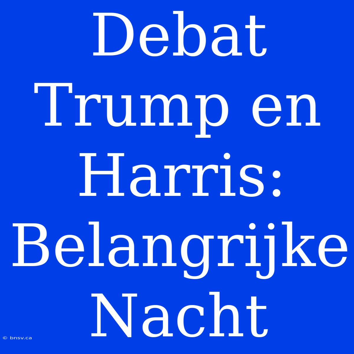 Debat Trump En Harris: Belangrijke Nacht