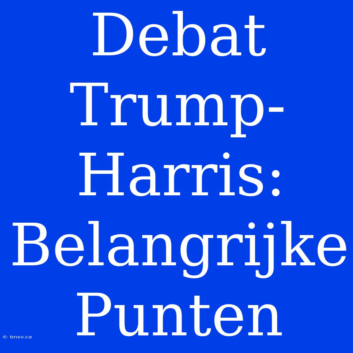 Debat Trump-Harris: Belangrijke Punten