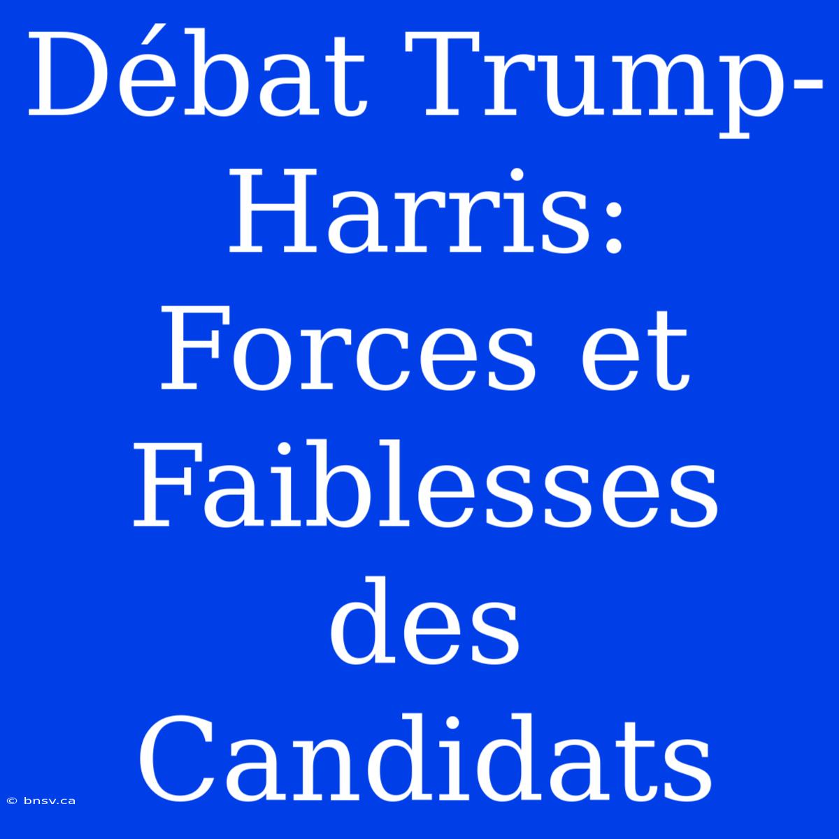 Débat Trump-Harris: Forces Et Faiblesses Des Candidats