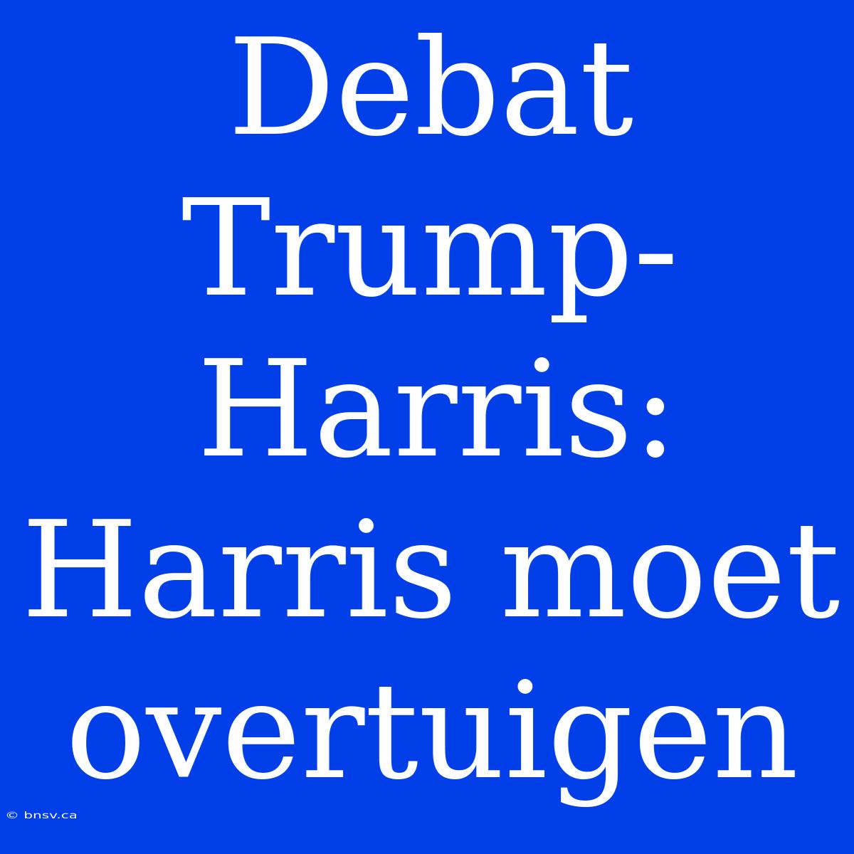 Debat Trump-Harris: Harris Moet Overtuigen