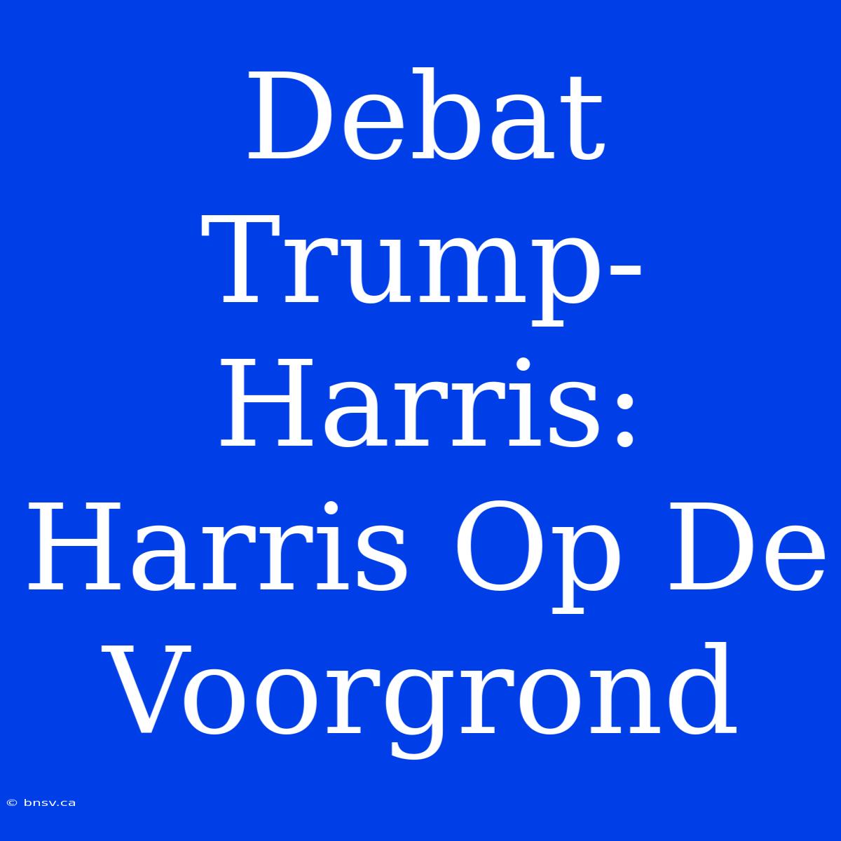 Debat Trump-Harris: Harris Op De Voorgrond