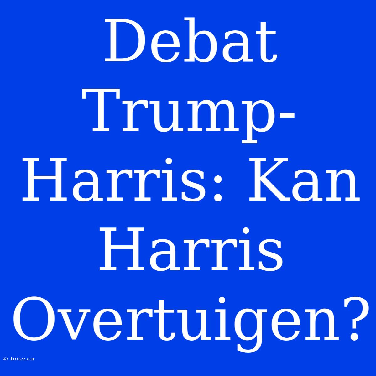 Debat Trump-Harris: Kan Harris Overtuigen?