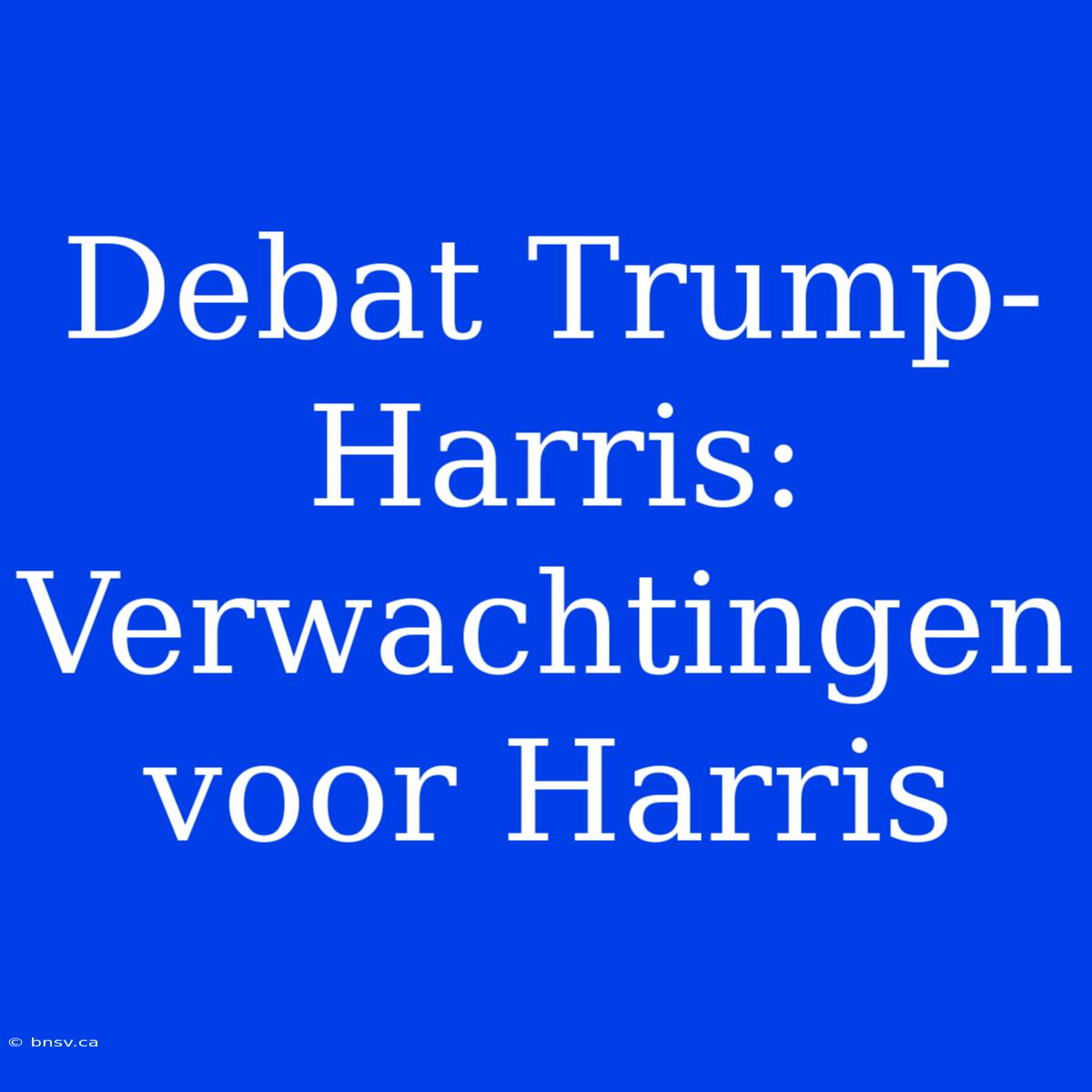 Debat Trump-Harris: Verwachtingen Voor Harris