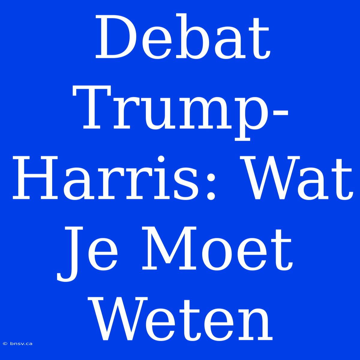 Debat Trump-Harris: Wat Je Moet Weten