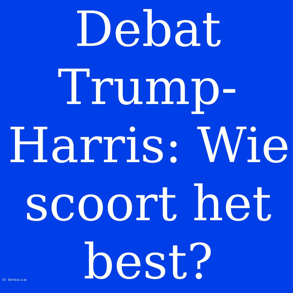 Debat Trump-Harris: Wie Scoort Het Best?