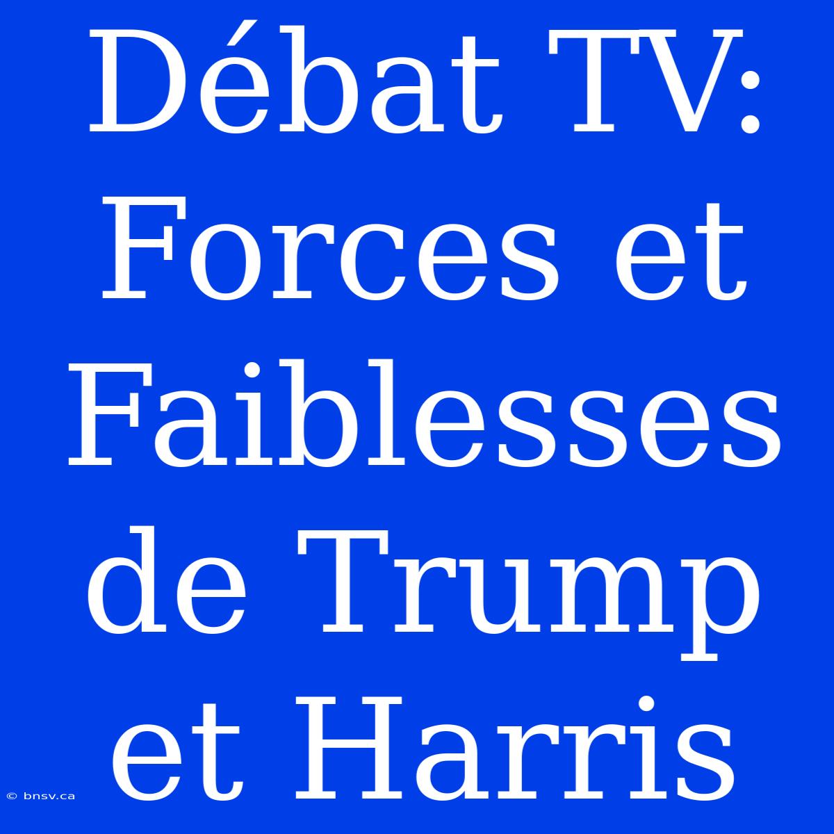 Débat TV: Forces Et Faiblesses De Trump Et Harris