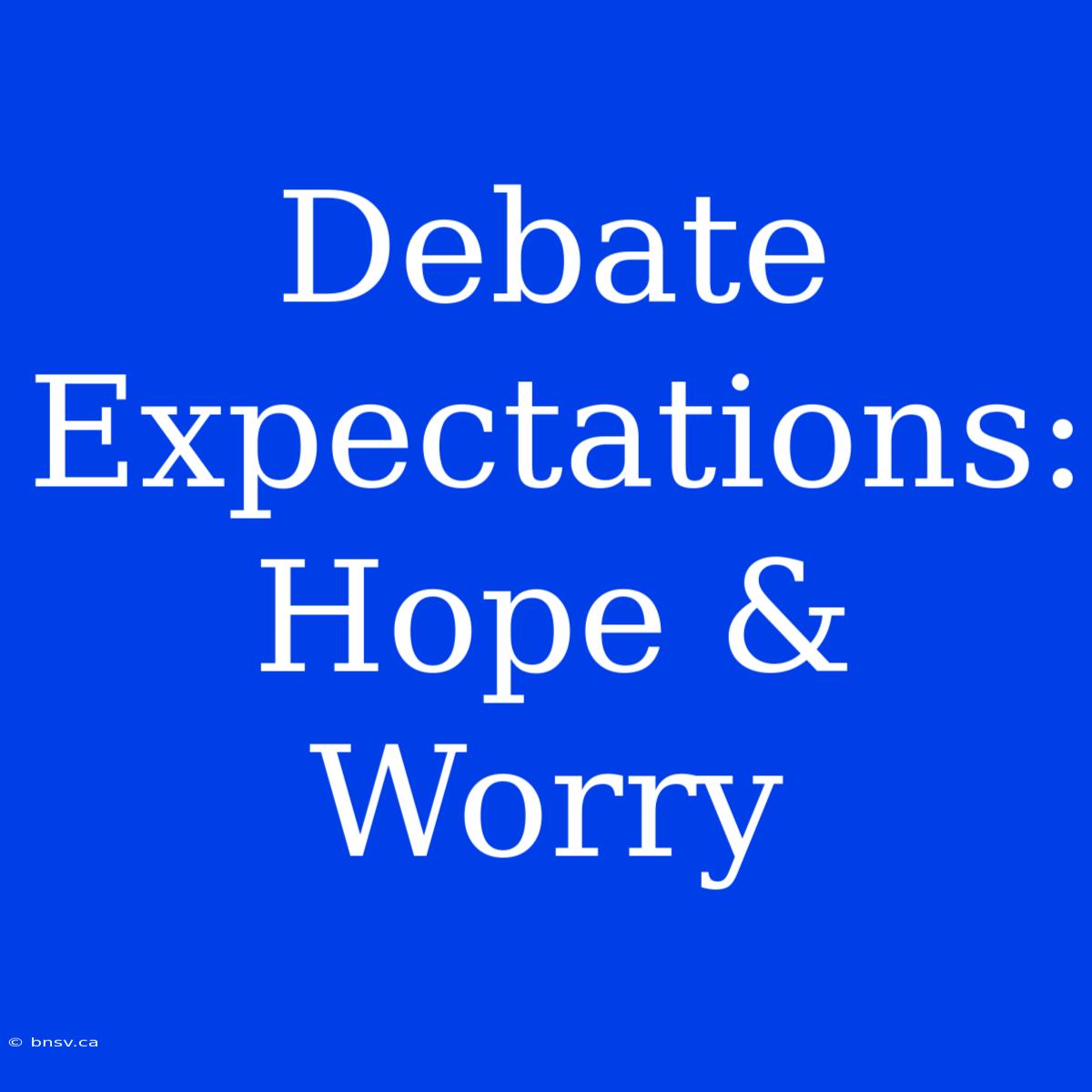 Debate Expectations: Hope & Worry