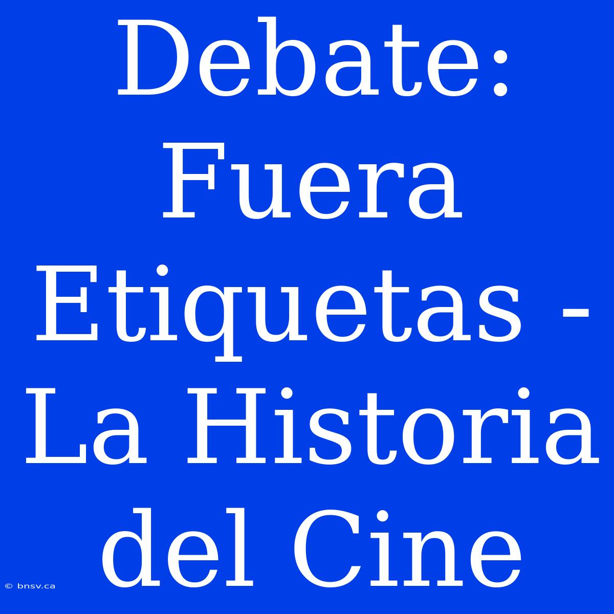 Debate: Fuera Etiquetas - La Historia Del Cine