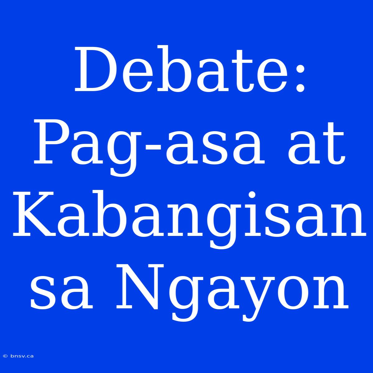 Debate: Pag-asa At Kabangisan Sa Ngayon