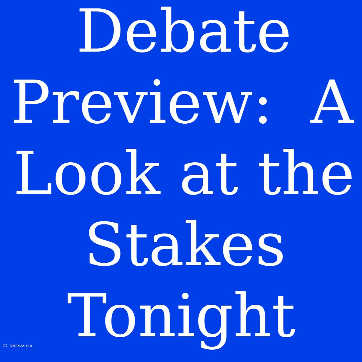 Debate Preview:  A Look At The Stakes Tonight